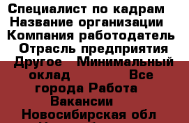 Специалист по кадрам › Название организации ­ Компания-работодатель › Отрасль предприятия ­ Другое › Минимальный оклад ­ 25 000 - Все города Работа » Вакансии   . Новосибирская обл.,Новосибирск г.